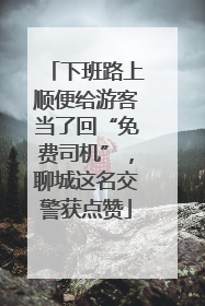 下班路上顺便给游客当了回“免费司机”，聊城这名交警获点赞